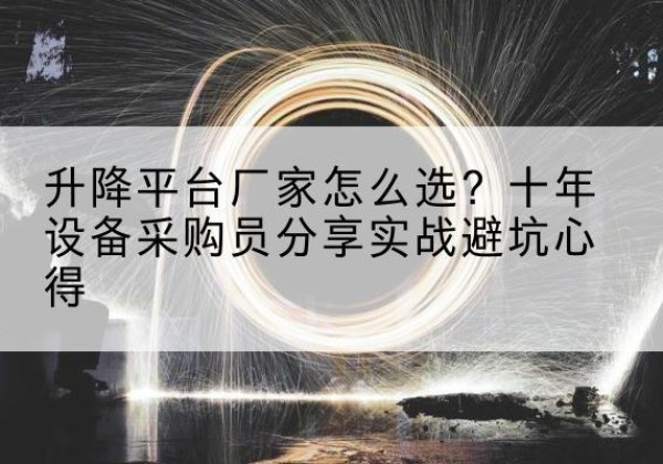 克孜勒苏柯尔克孜升降平台厂家-怎么选？十年设备采购员分享实战避坑心得