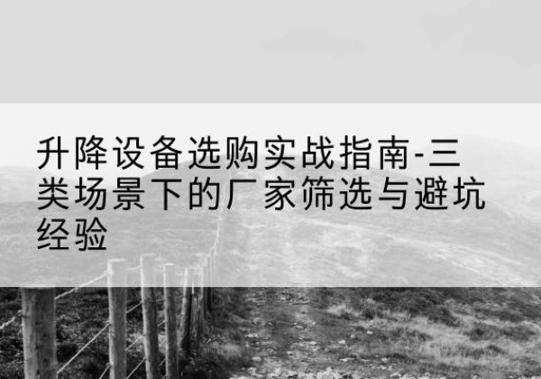 克孜勒苏柯尔克孜移动式升降机厂家推荐-升降设备选购实战指南-三类场景下的厂家筛选与避坑经验